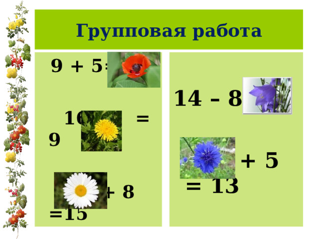 Групповая работа  9 + 5= 14  16 – 7 = 9  7 + 8 =15 14 – 8 = 6  8 + 5 = 13 