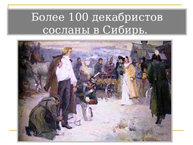 Более 100 декабристов сосланы в Сибирь.   