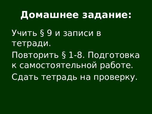 Домашнее задание: Учить § 9 и записи в тетради. Повторить § 1-8. Подготовка к самостоятельной работе. Сдать тетрадь на проверку. 