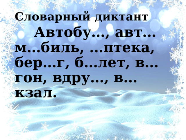 Словарный диктант  Автобу…, авт…м…биль, …птека, бер…г, б…лет, в…гон, вдру…, в…кзал. 