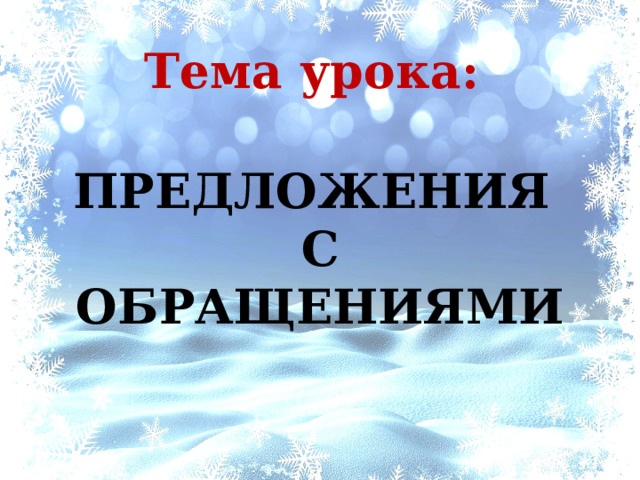 Тема урока: ПРЕДЛОЖЕНИЯ  С ОБРАЩЕНИЯМИ 