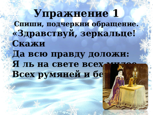Упражнение 1  Спиши, подчеркни обращение. «Здравствуй, зеркальце! Скажи  Да всю правду доложи:  Я ль на свете всех милее,  Всех румяней и белее?» 