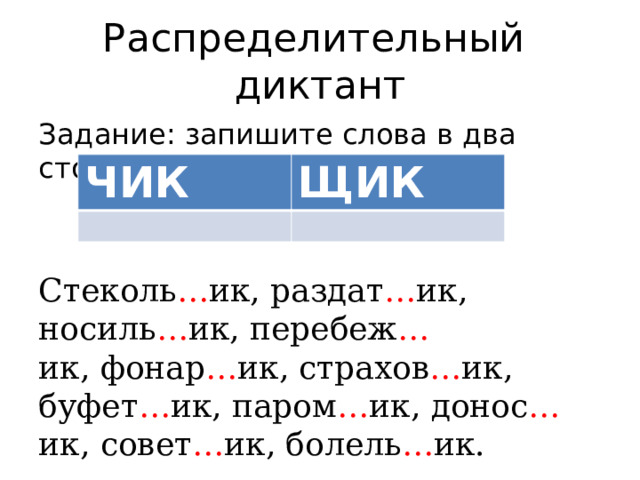 Распределительный диктант Задание: запишите слова в два столбика: Стеколь … ик, раздат … ик, носиль … ик, перебеж … ик, фонар … ик, страхов … ик, буфет … ик, паром … ик, донос … ик, совет … ик, болель … ик. ЧИК ЩИК 