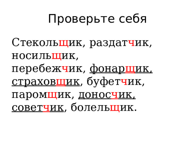 Проверьте себя Стеколь щ ик, раздат ч ик, носиль щ ик, перебеж ч ик,  фонар щ ик, страхов щ ик , буфет ч ик, паром щ ик,  донос ч ик, совет ч ик , болель щ ик. 