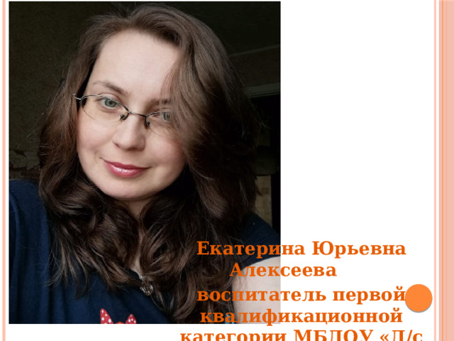 Екатерина Юрьевна Алексеева воспитатель первой квалификационной категории МБДОУ «Д/с № 4» 
