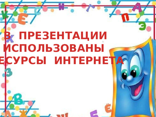 В ПРЕЗЕНТАЦИИ ИСПОЛЬЗОВАНЫ  РЕСУРСЫ ИНТЕРНЕТА 