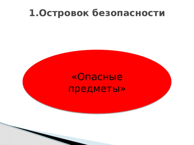1.Островок безопасности   «Опасные предметы» 