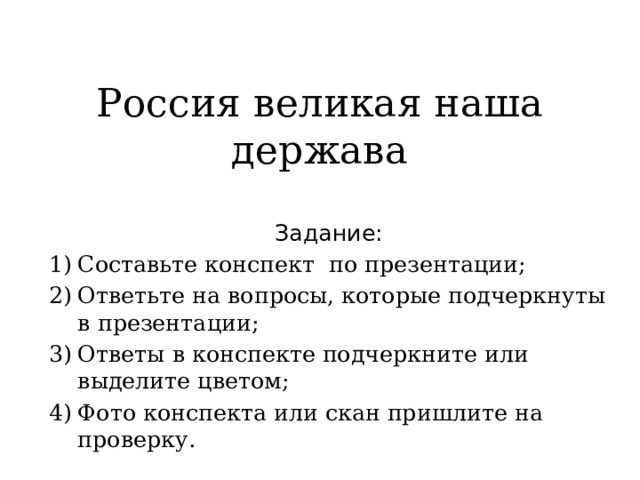 Россия великая наша держава Задание: Составьте конспект по презентации; Ответьте на вопросы, которые подчеркнуты в презентации; Ответы в конспекте подчеркните или выделите цветом; Фото конспекта или скан пришлите на проверку. 