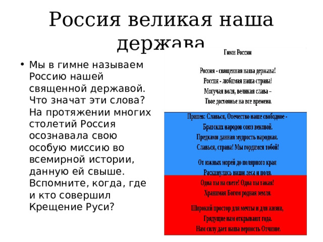 Россия великая наша держава Мы в гимне называем Россию нашей священной державой. Что значат эти слова? На протяжении многих столетий Россия осознавала свою особую миссию во всемирной истории, данную ей свыше. Вспомните, когда, где и кто совершил Крещение Руси? 
