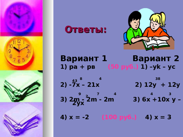 Ответы: Вариант 1 Вариант 2 1) ра + рв (50 руб.) 1) –у k – ус   8 4 38 43 2) -7х – 21х 2) 12у + 12у   9 7 4 4 3 2 3) 2 m - 2 m - 2 m 3) 6х +10х у – 2ух     4) х = -2 (100 руб.) 4) х = 3  