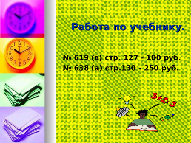 Работа по учебнику. № 619 (в) стр. 127 - 100 руб. № 638 (а) стр.130 - 250 руб. 