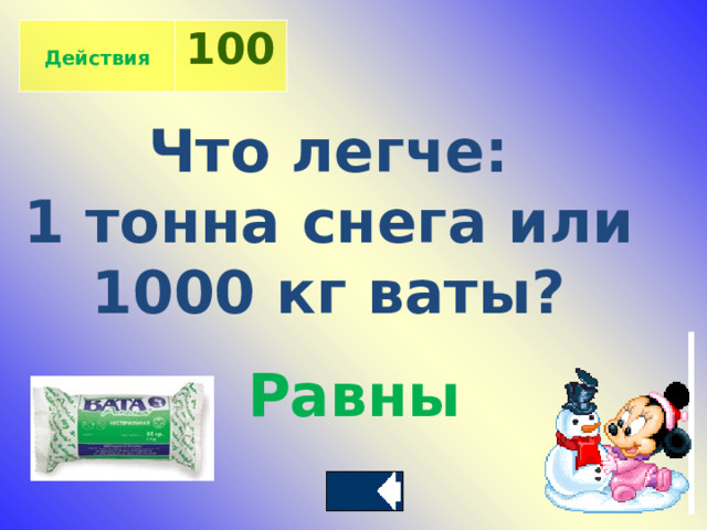  Действия 100 Что легче: 1 тонна снега или 1000 кг ваты? Равны 