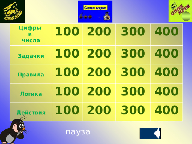 Цифры 100  и числа 200 100  Задачки 300 200 Правила 100  100 Логика 300 200  400 100 Действия 300 200 400 300 200 400 400 300 400 пауза 