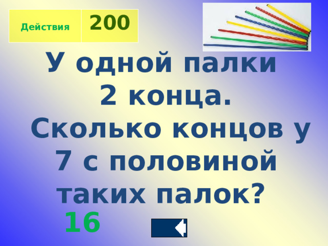  Действия 200 У одной палки 2 конца.  Сколько концов у  7 с половиной таких палок? 16 