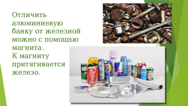 Отличить алюминиевую банку от железной можно с помощью магнита.  К магниту притягивается железо. 