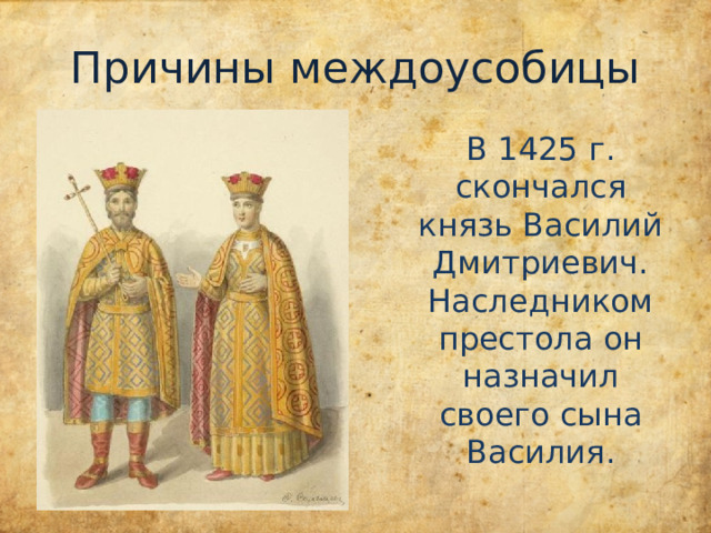 Причины междоусобицы В 1425 г. скончался князь Василий Дмитриевич. Наследником престола он назначил своего сына Василия. 