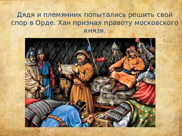 Дядя и племянник попытались решить свой спор в Орде. Хан признал правоту московского князя. 