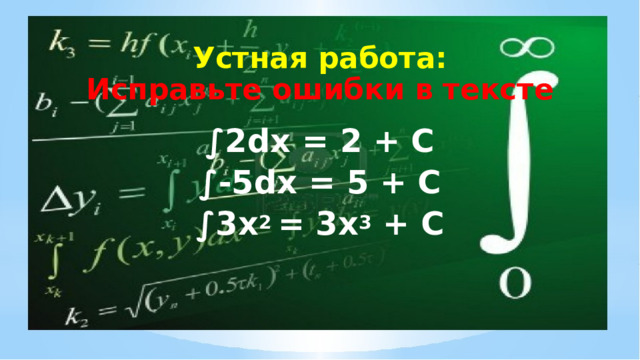 Устная работа:  Исправьте ошибки в тексте ∫ 2dx = 2 + C ∫ -5dx = 5 + C ∫ 3x 2 = 3x 3 + C  