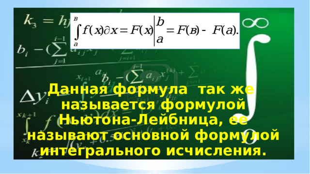 Данная формула так же называется формулой Ньютона-Лейбница, ее называют основной формулой интегрального исчисления. 