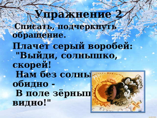 Упражнение 2  Списать, подчеркнуть обращение. Плачет серый воробей:  