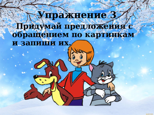 Упражнение 3  Придумай предложения с обращением по картинкам и запиши их.  