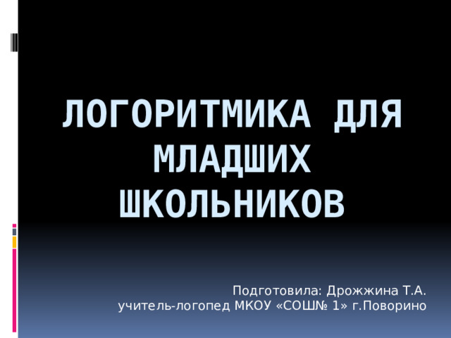 Логоритмика для младших школьников Подготовила: Дрожжина Т.А. учитель-логопед МКОУ «СОШ№ 1» г.Поворино 