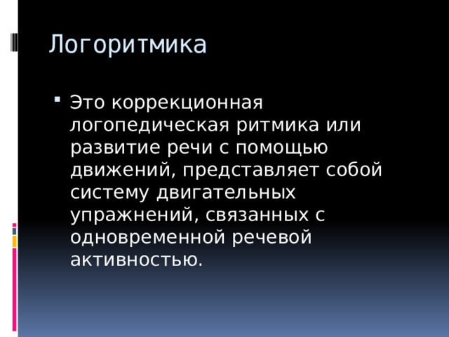 Логоритмика Это коррекционная логопедическая ритмика или развитие речи с помощью движений, представляет собой систему двигательных упражнений, связанных с одновременной речевой активностью. 