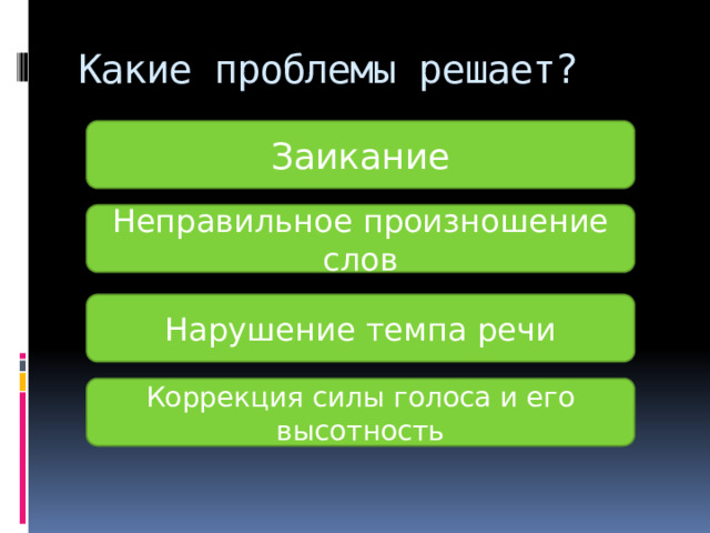 Какие проблемы решает? Заикание Неправильное произношение слов Нарушение темпа речи Коррекция силы голоса и его высотность 