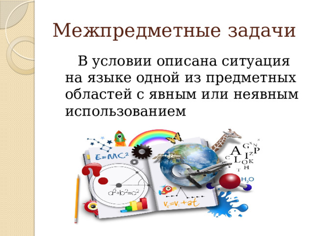 Межпредметные задачи  В условии описана ситуация на языке одной из предметных областей с явным или неявным использованием математического языка. 