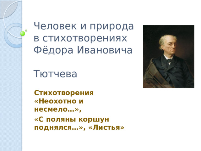 Человек и природа в стихотворениях  Фёдора Ивановича  Тютчева Стихотворения «Неохотно и несмело…», «С поляны коршун поднялся…», «Листья» 