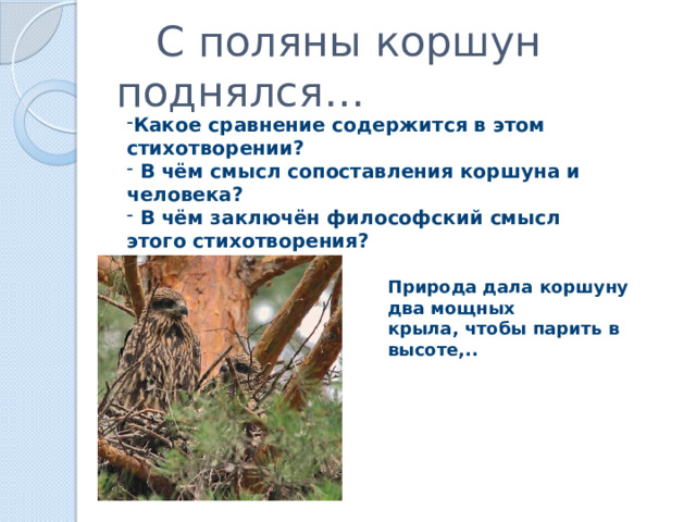  С поляны коршун поднялся… Какое сравнение содержится в этом стихотворении?  В чём смысл сопоставления коршуна и человека?  В чём заключён философский смысл этого стихотворения? Природа дала коршуну два мощных крыла, чтобы парить в высоте,.. 