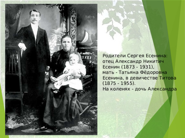 Родители Сергея Есенина:  отец Александр Никитич Есенин (1873 - 1931),  мать - Татьяна Фёдоровна Есенина, в девичестве Титова (1875 - 1955).  На коленях - дочь Александра 