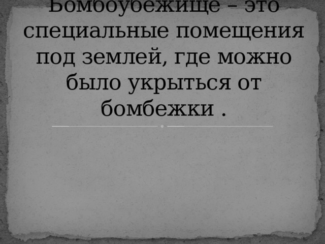 Бомбоубежище – это специальные помещения под землей, где можно было укрыться от бомбежки . 