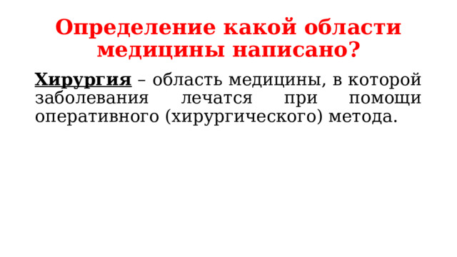 Определение какой области медицины написано? Хирургия – область медицины, в которой заболевания лечатся при помощи оперативного (хирургического) метода. 