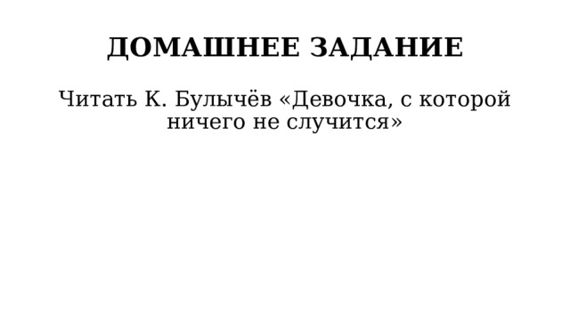 ДОМАШНЕЕ ЗАДАНИЕ Читать К. Булычёв «Девочка, с которой ничего не случится» 