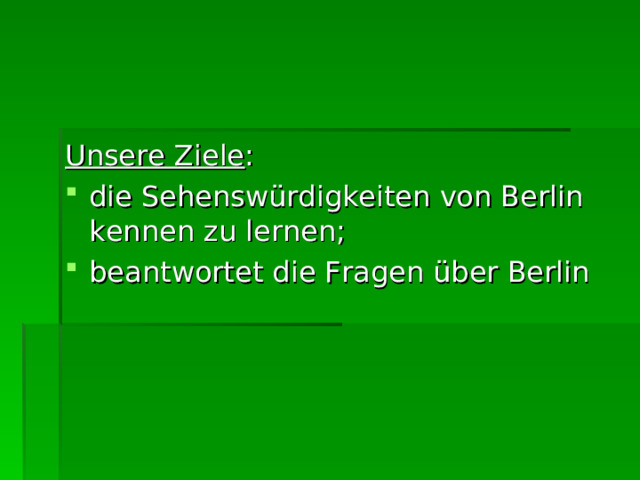 Unsere Ziele : die Sehenswürdigkeiten von Berlin kennen zu lernen ; beantwortet die Fragen über Berlin  
