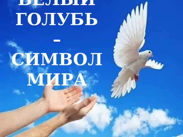 БЕЛЫЙ ГОЛУБЬ – СИМВОЛ МИРА  