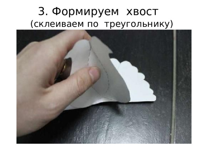 3. Форми р у ем хвост ( склеиваем по треугольнику ) 