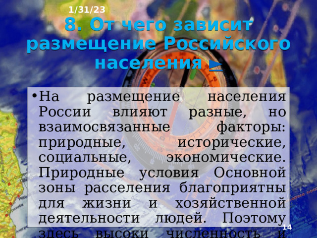 1/31/23 7. Размещение населения в зоне севера ► Территория России за пределами Основной зоны расселения по­чти целиком относится к зоне Севера. Она занимает коло ⅔ территории страны, а проживает в ней всего 9 млн человек. Поэтому средняя плотность на­селения здесь менее 1 человека на 1 км². Население здесь размещается разрозненными очагами.  