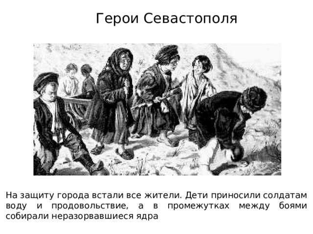 Герои Севастополя На защиту города встали все жители. Дети приносили солдатам воду и продовольствие, а в промежутках между боями собирали неразорвавшиеся ядра 