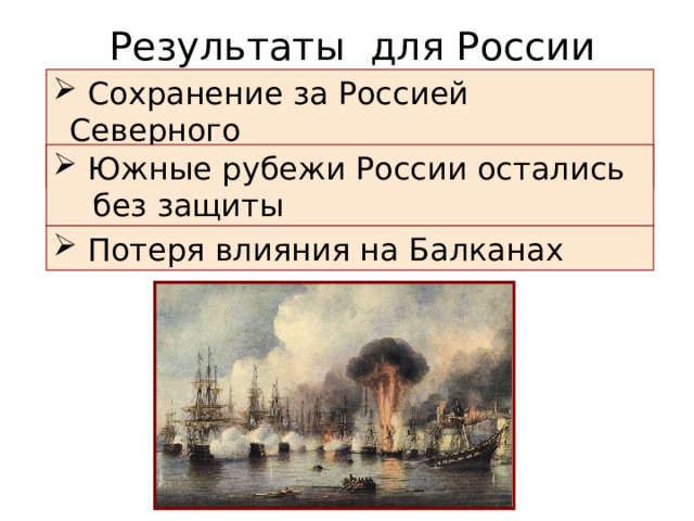 Результаты для России  Сохранение за Россией Северного  Причерноморья  Южные рубежи России остались  без защиты  Потеря влияния на Балканах 