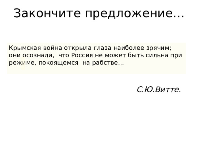 Закончите предложение… Крымская война открыла глаза наиболее зрячим; они осознали, что Россия не может быть сильна при режиме, покоящемся на рабстве… С.Ю.Витте. 