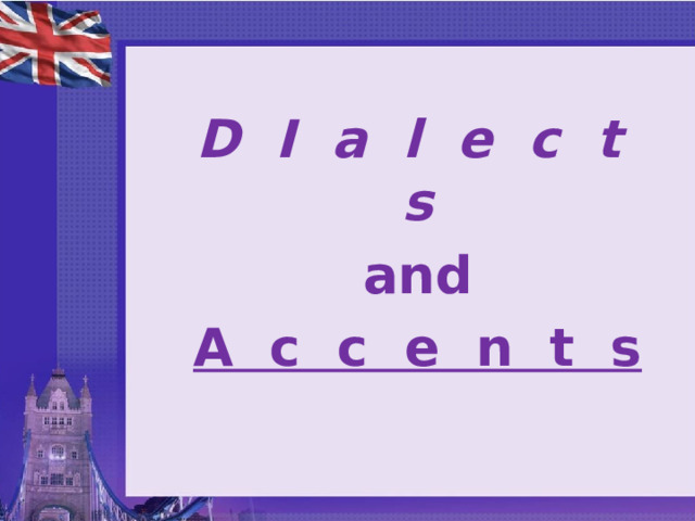D I a l e c t s  and A c c e n t s 