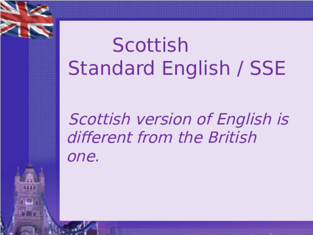  Scottish Standard English / SSE   Scottish version of English is different from the British one.   