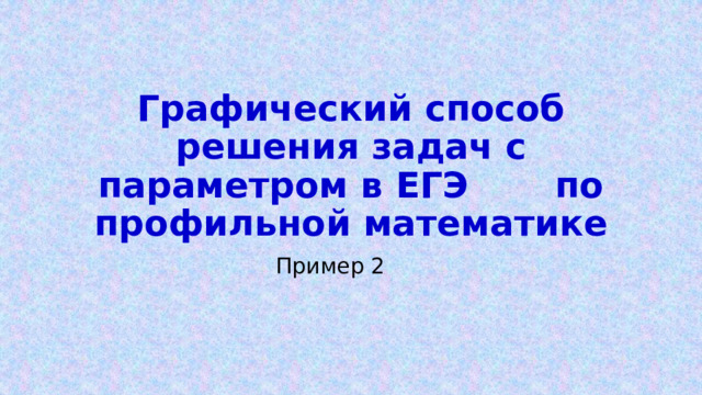 Графический способ решения задач с параметром в ЕГЭ по профильной математике Пример 2 