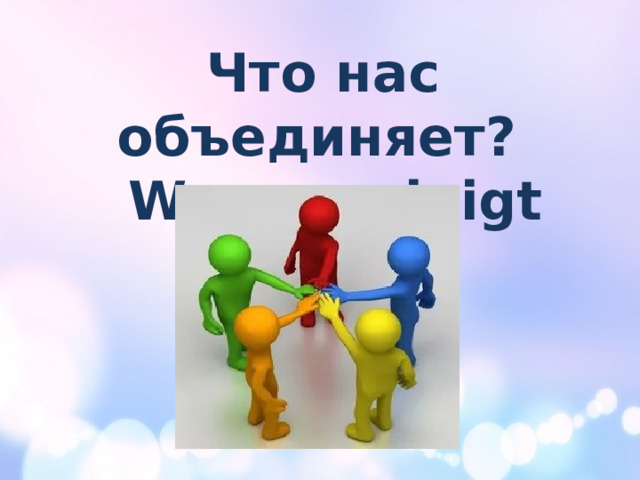 Что нас объединяет? Was vereinigt uns ???? 