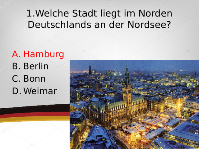 1.Welche Stadt liegt im Norden Deutschlands an der Nordsee? Hamburg Berlin Bonn Weimar 