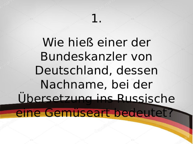 1. Wie hieß einer der Bundeskanzler von Deutschland, dessen Nachname, bei der Übersetzung ins Russische eine Gemüseart bedeutet? 
