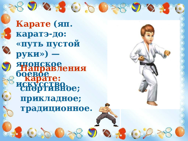 Карате  (яп. каратэ-до: «путь пустой руки») — японское боевое искусство.  Направления карате:  спортивное;  прикладное;  традиционное. 