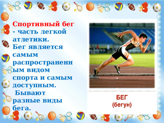 Спортивный бег - часть легкой атлетики.  Бег является самым распространенным видом спорта и самым доступным.  Бывают разные виды бега. 